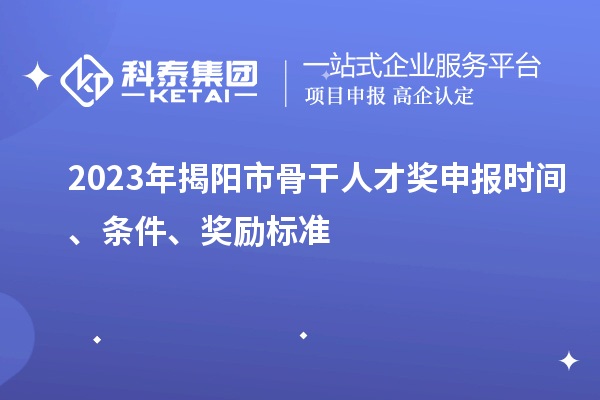 2023年揭陽市骨干人才獎申報時間、條件、獎勵標準