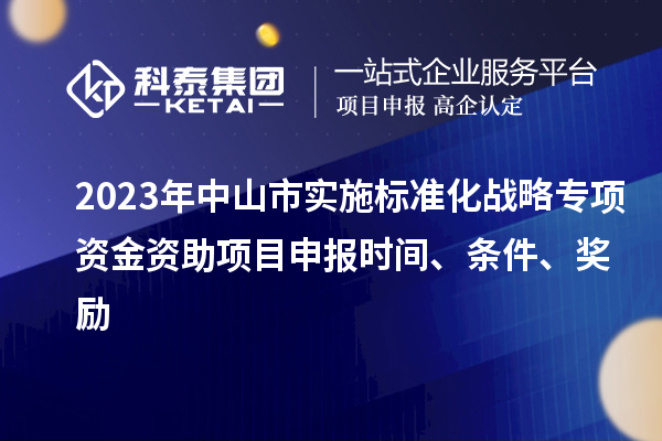2023年中山市實施標準化戰略專項資金資助<a href=http://www.tensang.com/shenbao.html target=_blank class=infotextkey>項目申報</a>時間、條件、獎勵