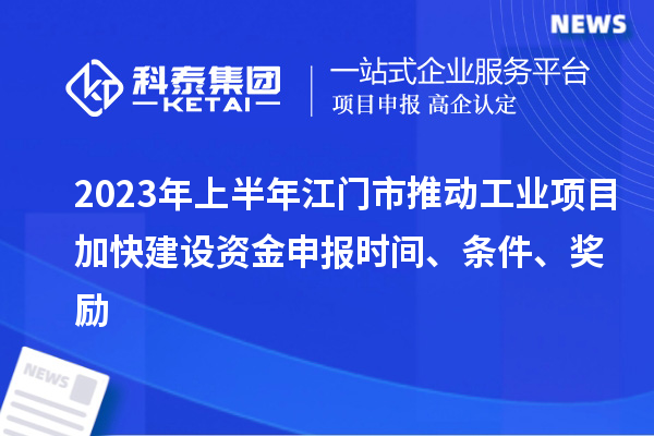 2023年上半年江門市推動(dòng)工業(yè)項(xiàng)目加快建設(shè)資金申報(bào)時(shí)間、條件、獎(jiǎng)勵(lì)