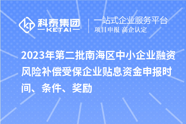 2023年第二批南海區(qū)中小企業(yè)融資風險補償受保企業(yè)貼息資金申報時間、條件、獎勵