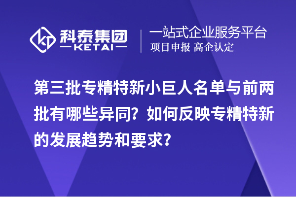 第三批專精特新小巨人名單與前兩批有哪些異同？如何反映專精特新的發(fā)展趨勢和要求？