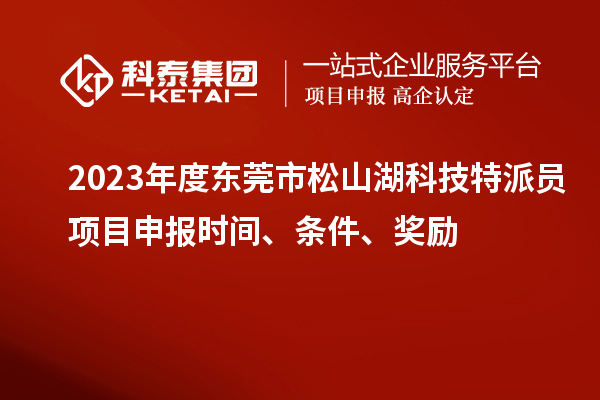 2023年度東莞市松山湖科技特派員<a href=http://www.tensang.com/shenbao.html target=_blank class=infotextkey>項目申報</a>時間、條件、獎勵