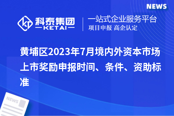 黃埔區(qū)2023年7月境內(nèi)外資本市場(chǎng)上市獎(jiǎng)勵(lì)申報(bào)時(shí)間、條件、資助標(biāo)準(zhǔn)