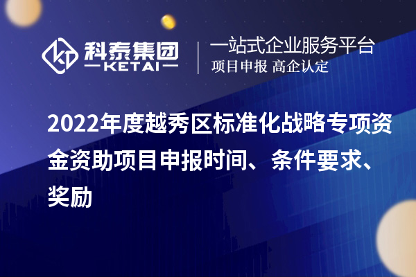 2022年度越秀區(qū)標(biāo)準(zhǔn)化戰(zhàn)略專項(xiàng)資金資助項(xiàng)目申報(bào)時(shí)間、條件要求、獎(jiǎng)勵(lì)