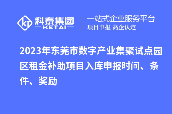 2023年東莞市數(shù)字產(chǎn)業(yè)集聚試點(diǎn)園區(qū)租金補(bǔ)助項目入庫申報時間、條件、獎勵