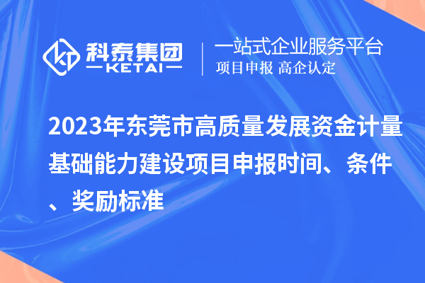 2023年東莞市高質(zhì)量發(fā)展資金計量基礎(chǔ)能力建設(shè)項目申報時間、條件、獎勵標(biāo)準(zhǔn)