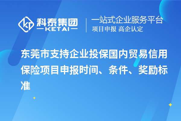 東莞市支持企業投保國內貿易信用保險<a href=http://www.tensang.com/shenbao.html target=_blank class=infotextkey>項目申報</a>時間、條件、獎勵標準