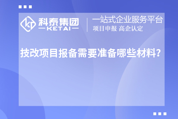 技改項目報備需要準(zhǔn)備哪些材料？