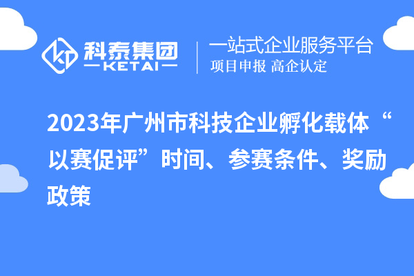 2023年廣州市科技企業孵化載體“以賽促評”時間、參賽條件、獎勵政策