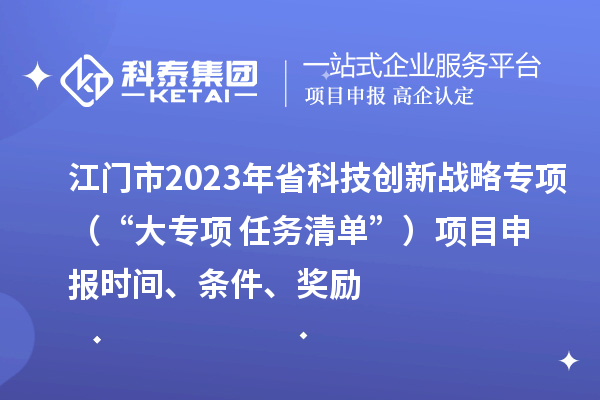 江門市2023年省科技創(chuàng)新戰(zhàn)略專項（“大專項+任務清單”）<a href=http://www.tensang.com/shenbao.html target=_blank class=infotextkey>項目申報</a>時間、條件、獎勵