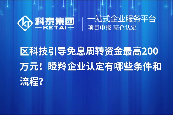 區科技引導免息周轉資金最高200萬元！瞪羚企業認定有哪些條件和流程？