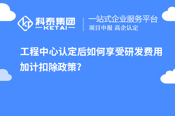 工程中心認(rèn)定后如何享受<a href=http://www.tensang.com/fuwu/jiajikouchu.html target=_blank class=infotextkey>研發(fā)費用<a href=http://www.tensang.com/fuwu/jiajikouchu.html target=_blank class=infotextkey>加計扣除</a></a>政策？