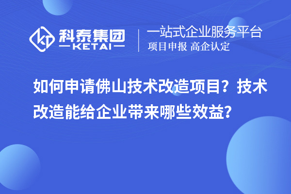 如何申請佛山技術(shù)改造項(xiàng)目?技術(shù)改造能給企業(yè)帶來哪些效益?