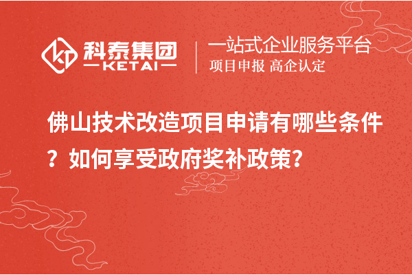 佛山技術(shù)改造項(xiàng)目申請(qǐng)有哪些條件？如何享受政府獎(jiǎng)補(bǔ)政策？