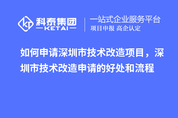 如何申請深圳市技術(shù)改造項目，深圳市技術(shù)改造申請的好處和流程
