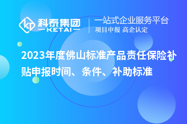 2023年度佛山標(biāo)準(zhǔn)產(chǎn)品責(zé)任保險補貼申報時間、條件、補助標(biāo)準(zhǔn)