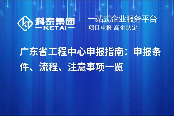 廣東省工程中心申報指南：申報條件、流程、注意事項一覽