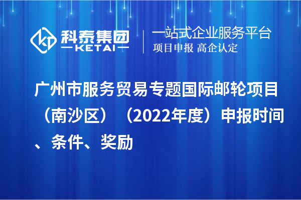 廣州市服務(wù)貿(mào)易專題國際郵輪項目（南沙區(qū)）（2022年度）申報時間、條件、獎勵