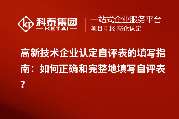 高新技術(shù)企業(yè)認(rèn)定自評表的填寫指南：如何正確和完整地填寫自評表？