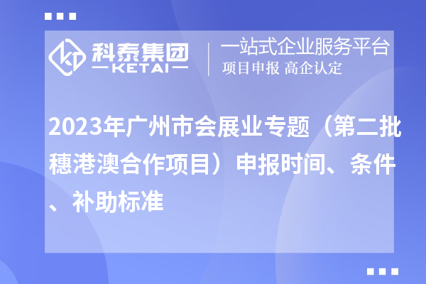 2023年廣州市會展業(yè)專題（第二批穗港澳合作項目）申報時間、條件、補助標(biāo)準(zhǔn)