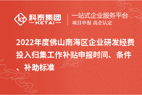 2022年度佛山南海區企業研發經費投入歸集工作補貼申報時間、條件、補助標準