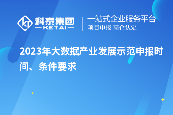 2023年大數(shù)據(jù)產(chǎn)業(yè)發(fā)展示范申報時間、條件要求