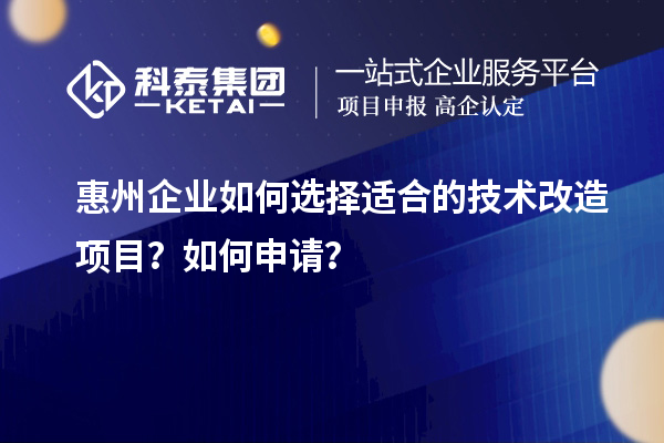 惠州企業(yè)如何選擇適合的技術(shù)改造項(xiàng)目？如何申請(qǐng)？