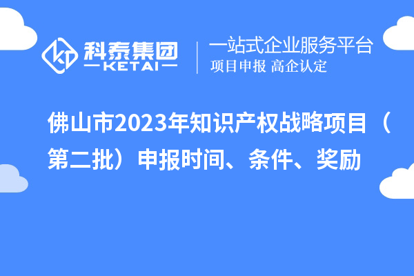 佛山市2023年知識產權戰略項目（第二批）申報時間、條件、獎勵