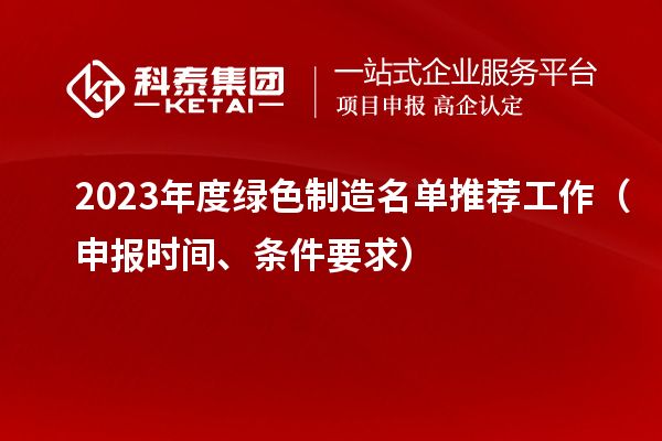 2023年度綠色制造名單推薦工作（申報(bào)時(shí)間、條件要求）
