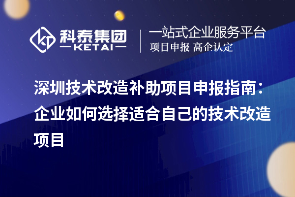 深圳技術改造補助<a href=http://www.tensang.com/shenbao.html target=_blank class=infotextkey>項目申報</a>指南：企業如何選擇適合自己的技術改造項目