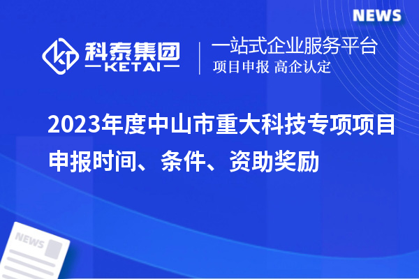 2023年度中山市重大科技專項<a href=http://www.tensang.com/shenbao.html target=_blank class=infotextkey>項目申報</a>時間、條件、資助獎勵