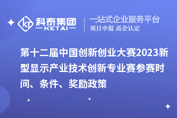 第十二屆中國創(chuàng)新創(chuàng)業(yè)大賽2023新型顯示產(chǎn)業(yè)技術(shù)創(chuàng)新專業(yè)賽參賽時(shí)間、條件、獎勵政策