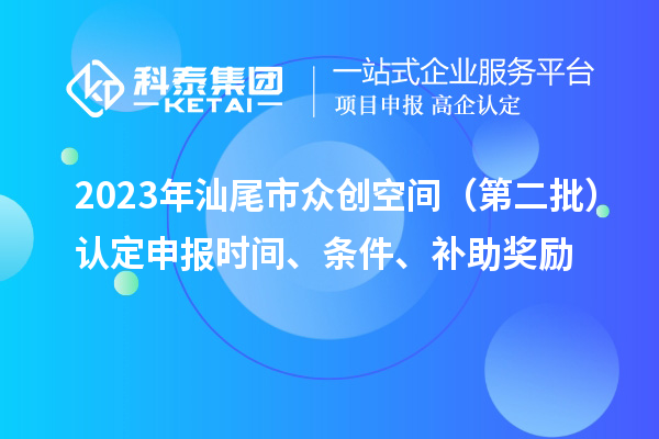 2023年汕尾市眾創(chuàng)空間（第二批）認定申報時間、條件、補助獎勵