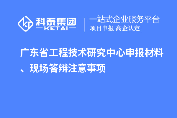 <a href=http://www.tensang.com/fuwu/gongchengzhongxin.html target=_blank class=infotextkey>廣東省工程技術研究中心</a>申報材料、現場答辯注意事項