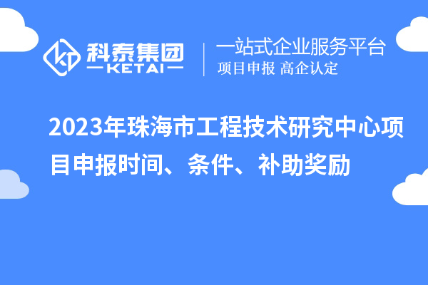 2023年珠海市工程技術研究中心<a href=http://www.tensang.com/shenbao.html target=_blank class=infotextkey>項目申報</a>時間、條件、補助獎勵