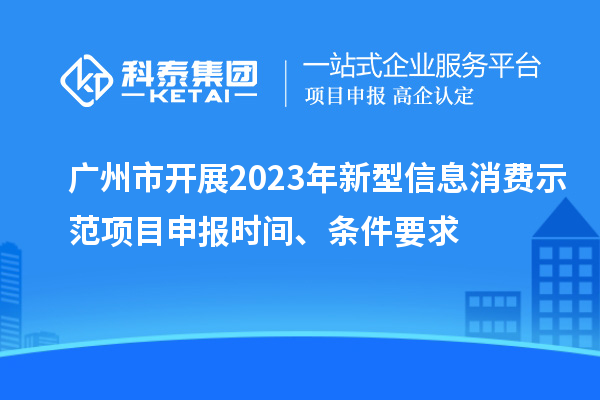廣州市開展2023年新型信息消費示范<a href=http://www.tensang.com/shenbao.html target=_blank class=infotextkey>項目申報</a>時間、條件要求
