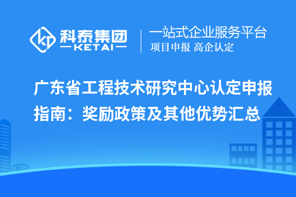 廣東<a href=http://www.tensang.com/fuwu/gongchengzhongxin.html target=_blank class=infotextkey>省工程技術研究中心認定</a>申報指南：獎勵政策及其他優勢匯總