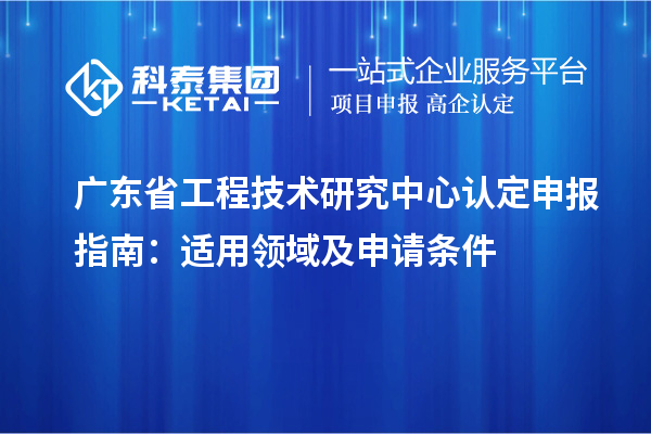 <a href=http://www.tensang.com/fuwu/gongchengzhongxin.html target=_blank class=infotextkey>廣東省工程技術(shù)研究中心</a>認(rèn)定申報(bào)指南：適用領(lǐng)域及申請(qǐng)條件