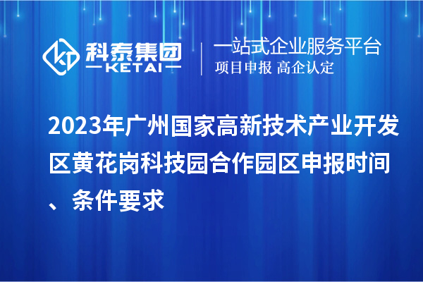2023年廣州國家高新技術產業開發區黃花崗科技園合作園區申報時間、條件要求