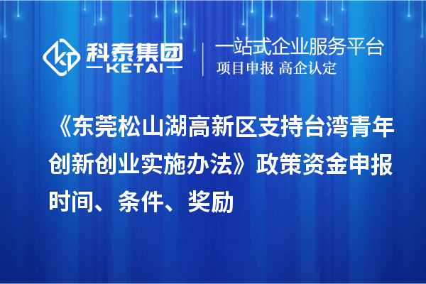 《東莞松山湖高新區(qū)支持臺灣青年創(chuàng)新創(chuàng)業(yè)實(shí)施辦法》政策資金申報(bào)時間、條件、獎勵