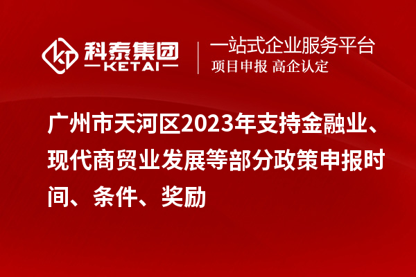 廣州市天河區2023年支持金融業、現代商貿業發展等部分政策申報時間、條件、獎勵