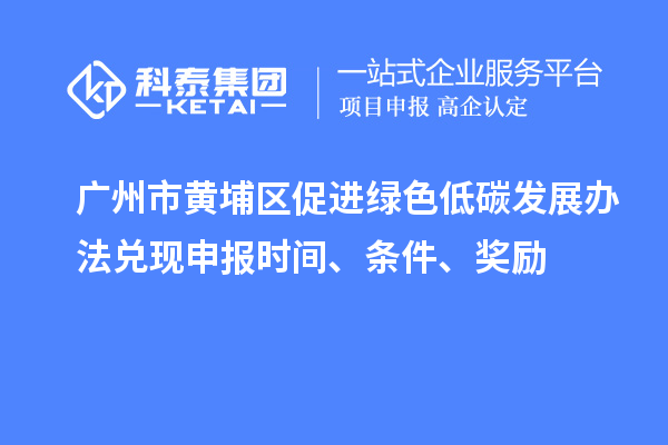 廣州市黃埔區促進綠色低碳發展辦法兌現申報時間、條件、獎勵