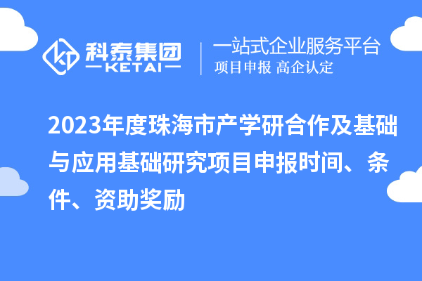 2023年度珠海市產學研合作及基礎與應用基礎研究項目申報時間、條件、資助獎勵