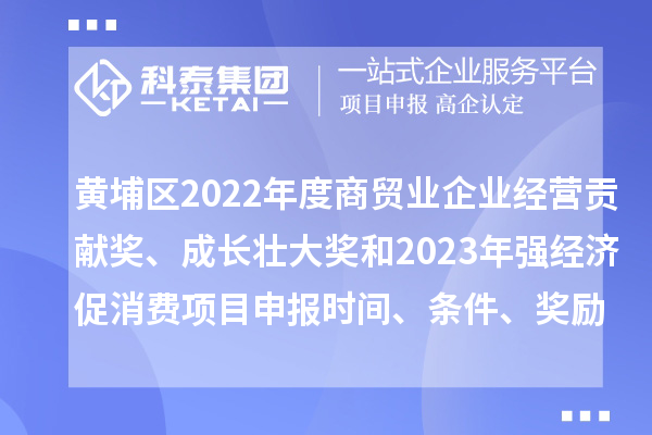 黃埔區2022年度商貿業企業經營貢獻獎、成長壯大獎和2023年強經濟促消費<a href=http://www.tensang.com/shenbao.html target=_blank class=infotextkey>項目申報</a>時間、條件、獎勵