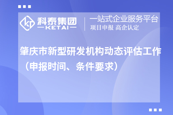 肇慶市新型研發(fā)機(jī)構(gòu)動態(tài)評估工作（申報時間、條件要求）