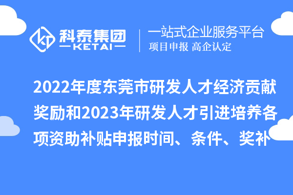 2022年度東莞市研發(fā)人才經(jīng)濟貢獻獎勵和2023年研發(fā)人才引進培養(yǎng)各項資助補貼申報時間、條件、獎補標準