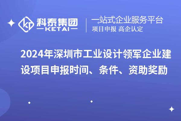 2024年深圳市工業(yè)設(shè)計(jì)領(lǐng)軍企業(yè)建設(shè)<a href=http://www.tensang.com/shenbao.html target=_blank class=infotextkey>項(xiàng)目申報(bào)</a>時間、條件、資助獎勵