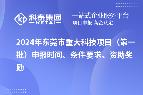 2024年東莞市重大科技項目（第一批）申報時間、條件要求、資助獎勵