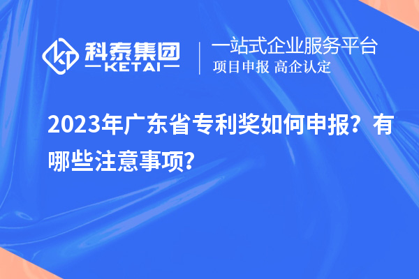 2023年廣東省專利獎如何申報？有哪些注意事項？
