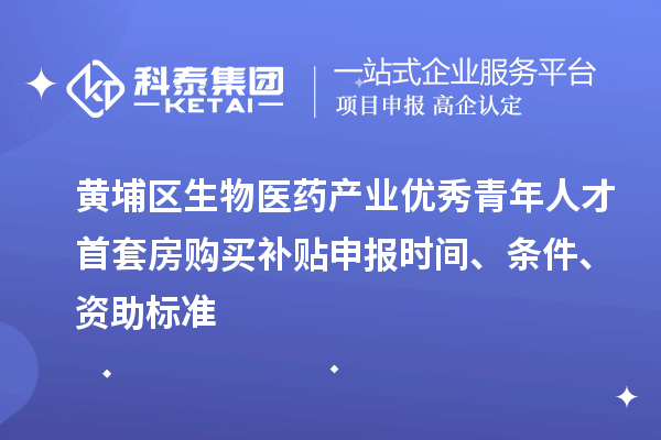 黃埔區(qū)生物醫(yī)藥產(chǎn)業(yè)優(yōu)秀青年人才首套房購(gòu)買(mǎi)補(bǔ)貼申報(bào)時(shí)間、條件、資助標(biāo)準(zhǔn)